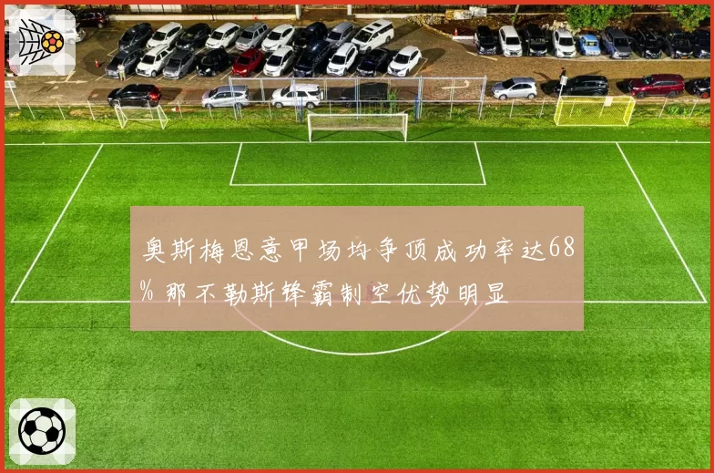 奥斯梅恩意甲场均争顶成功率达68% 那不勒斯锋霸制空优势明显