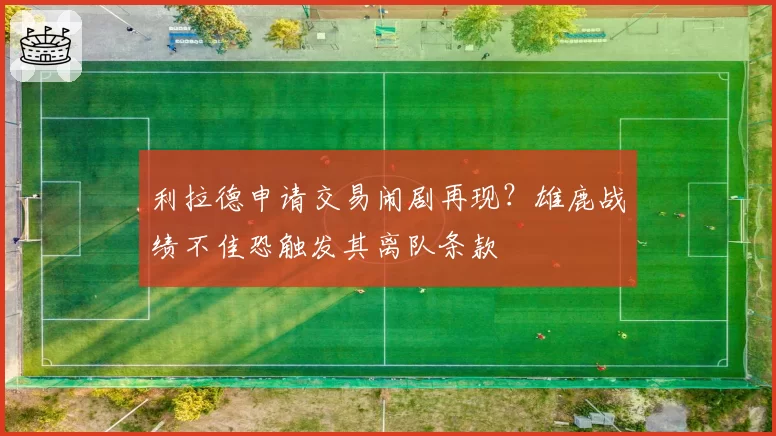 利拉德申请交易闹剧再现？雄鹿战绩不佳恐触发其离队条款