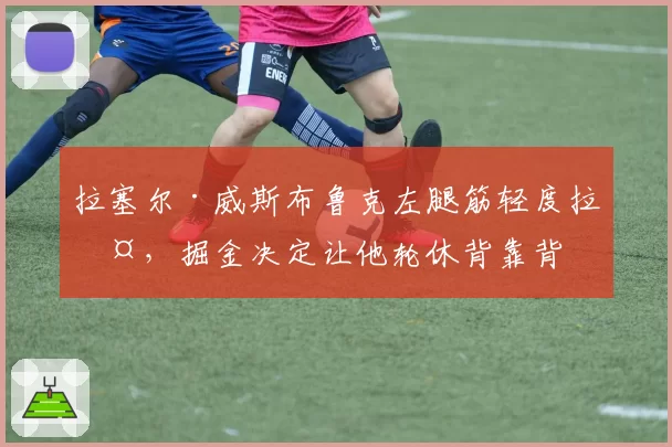 拉塞尔·威斯布鲁克左腿筋轻度拉伤，掘金决定让他轮休背靠背