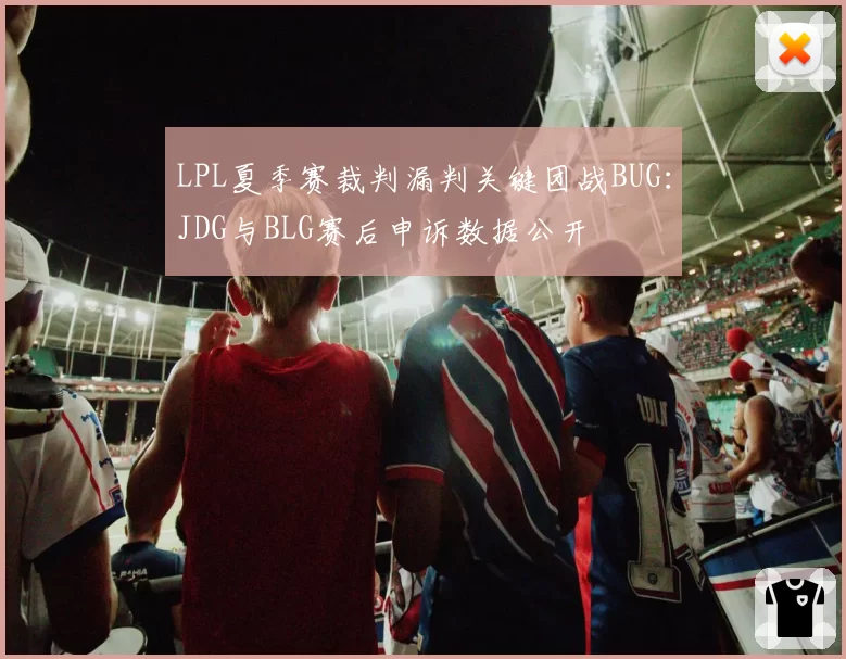 LPL夏季赛裁判漏判关键团战BUG：JDG与BLG赛后申诉数据公开