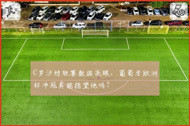 C罗沙特联赛数据亮眼，葡萄牙欧洲杯冲冠真能指望他吗？
