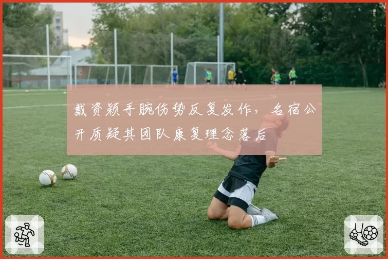戴资颖手腕伤势反复发作，名宿公开质疑其团队康复理念落后