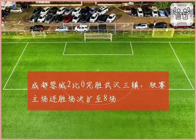 成都蓉城2比0完胜武汉三镇,联赛主场连胜场次扩至8场