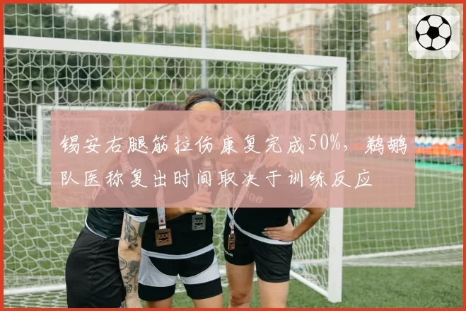 锡安右腿筋拉伤康复完成50%，鹈鹕队医称复出时间取决于训练反应
