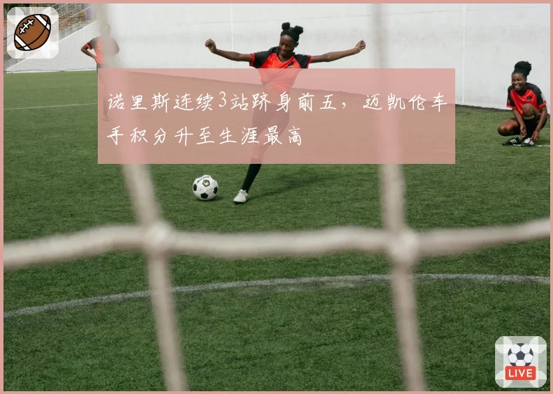 诺里斯连续3站跻身前五，迈凯伦车手积分升至生涯最高