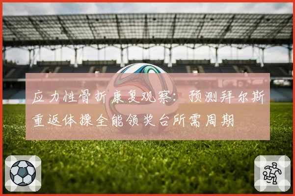 应力性骨折康复观察：预测拜尔斯重返体操全能领奖台所需周期