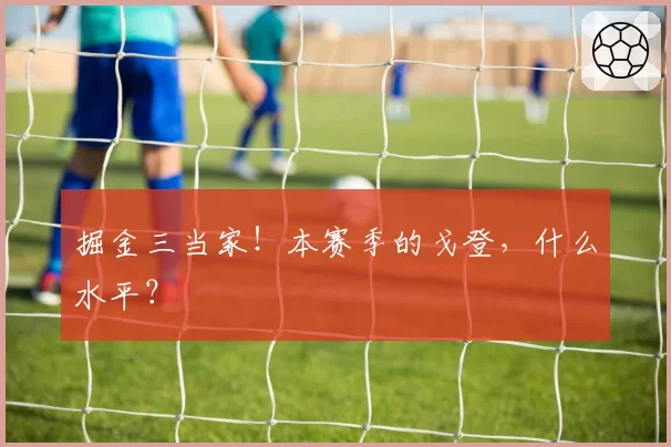 掘金三当家!本赛季的戈登,什么水平?