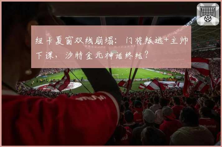 纽卡夏窗双线崩塌：门将叛逃+主帅下课，沙特金元神话终结？