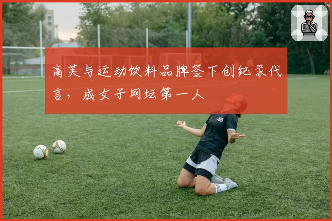 高芙与运动饮料品牌签下创纪录代言，成女子网坛第一人