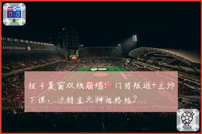 纽卡夏窗双线崩塌：门将叛逃+主帅下课，沙特金元神话终结？