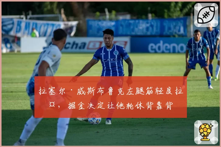 拉塞尔·威斯布鲁克左腿筋轻度拉伤，掘金决定让他轮休背靠背