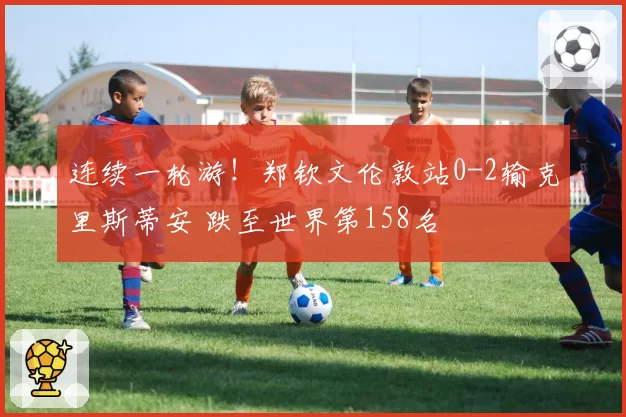 连续一轮游!郑钦文伦敦站0-2输克里斯蒂安 跌至世界第158名