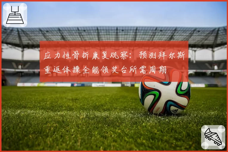 应力性骨折康复观察：预测拜尔斯重返体操全能领奖台所需周期