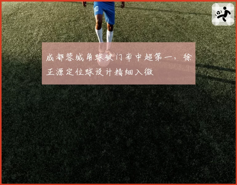 成都蓉城角球破门率中超第一，徐正源定位球设计精细入微