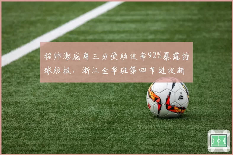 程帅澎底角三分受助攻率92%暴露持球短板，浙江全华班第四节进攻断电谁之责？