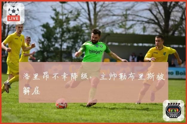 洛里昂不幸降级,主帅勒布里斯被解雇